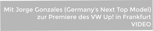 Mit Jorge Gonzales (Germany’s Next Top Model)  zur Premiere des VW Up! in Frankfurt VIDEO