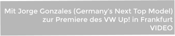 Mit Jorge Gonzales (Germany’s Next Top Model)  zur Premiere des VW Up! in Frankfurt VIDEO