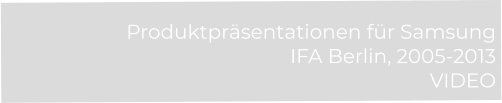 Produktpräsentationen für Samsung  IFA Berlin, 2005-2013 VIDEO