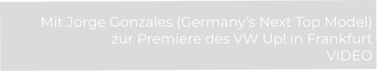 Mit Jorge Gonzales (Germany’s Next Top Model)  zur Premiere des VW Up! in Frankfurt VIDEO