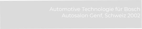 Automotive Technologie für Bosch Autosalon Genf, Schweiz 2002