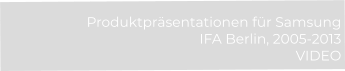 Produktpräsentationen für Samsung  IFA Berlin, 2005-2013 VIDEO