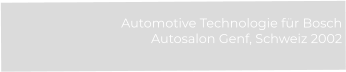 Automotive Technologie für Bosch Autosalon Genf, Schweiz 2002
