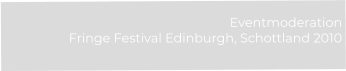 Eventmoderation  Fringe Festival Edinburgh, Schottland 2010
