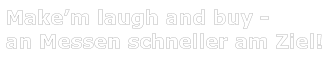 Make’m laugh and buy -  an Messen schneller am Ziel!